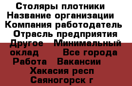 Столяры-плотники › Название организации ­ Компания-работодатель › Отрасль предприятия ­ Другое › Минимальный оклад ­ 1 - Все города Работа » Вакансии   . Хакасия респ.,Саяногорск г.